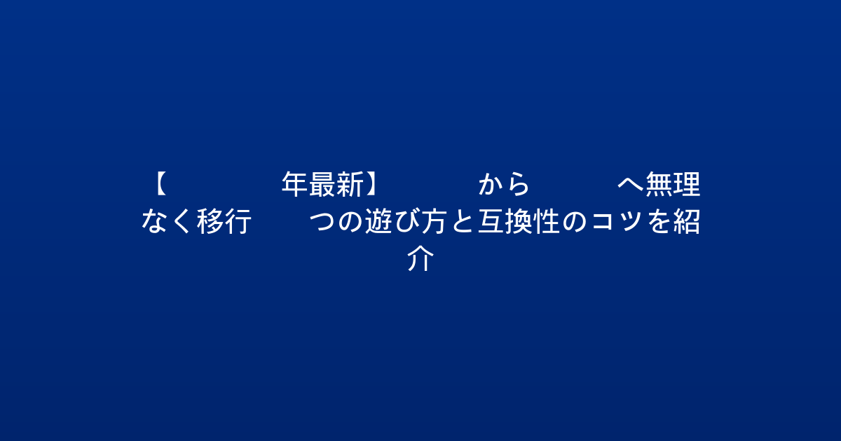 【2026年最新】PS4からPS5へ無理なく移行！5つの遊び方と互換性のコツを紹介