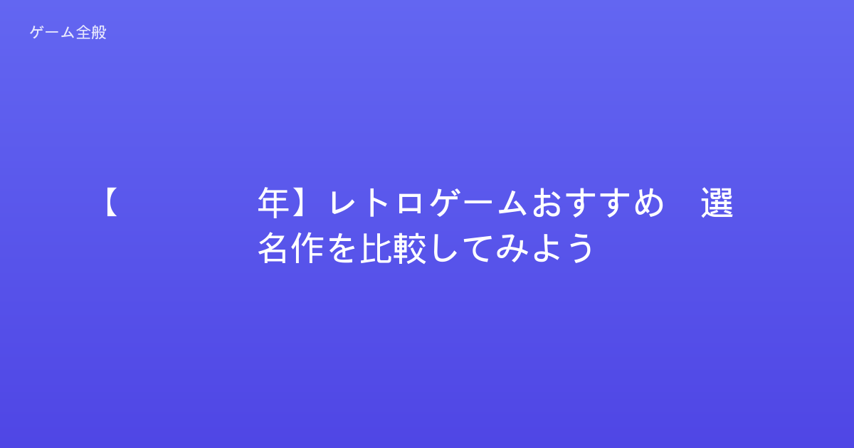 【2026年】レトロゲームおすすめ5選！名作を比較してみよう