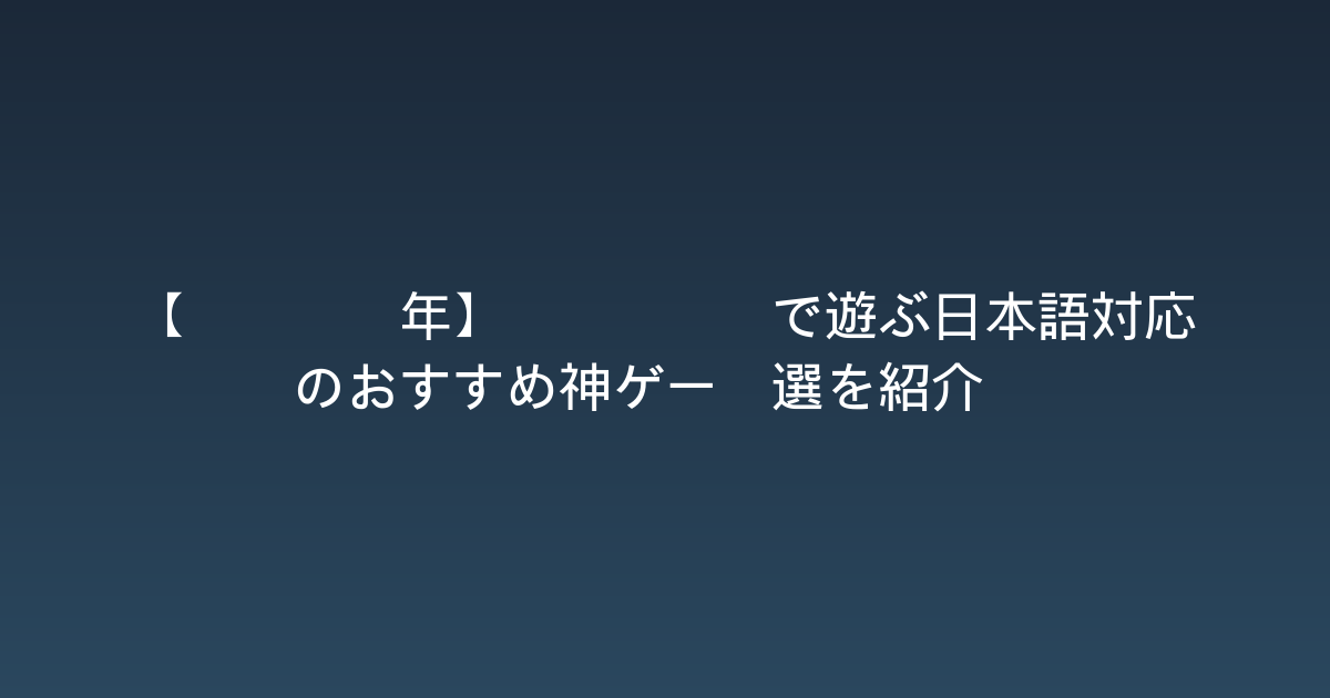 【2026年】Steamで遊ぶ日本語対応のおすすめ神ゲー5選を紹介！